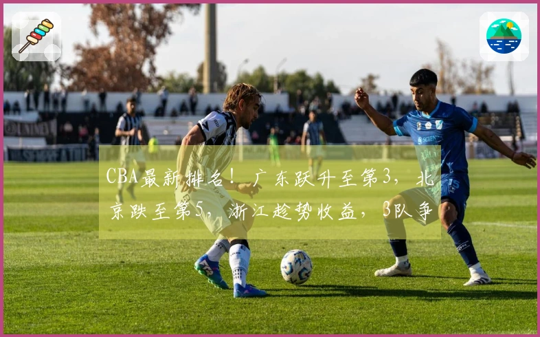 CBA最新排名！广东跃升至第3，北京跌至第5，浙江趁势收益，3队争夺第12名