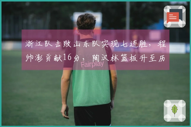 浙江队击败山东队实现七连胜，程帅澎贡献16分，陶汉林篮板升至历史第八