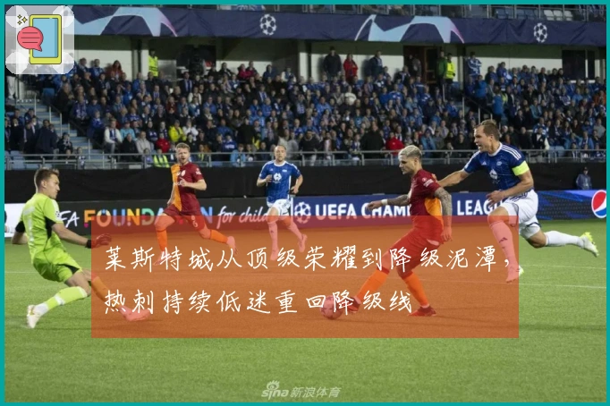 莱斯特城从顶级荣耀到降级泥潭，热刺持续低迷重回降级线