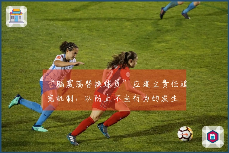 “脑震荡替换球员”应建立责任追究机制，以防止不当行为的发生