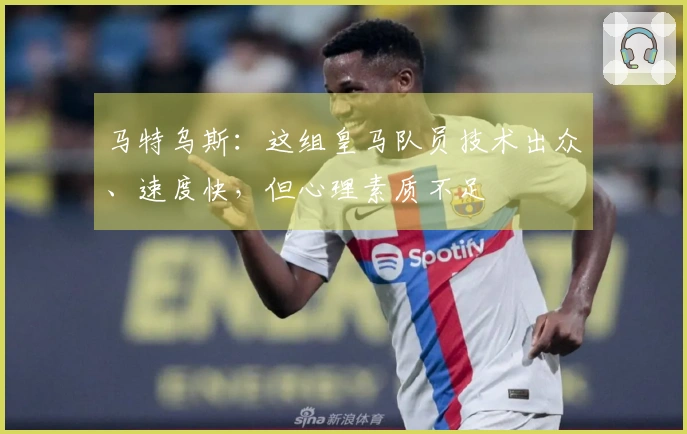 马特乌斯：这组皇马队员技术出众、速度快，但心理素质不足
