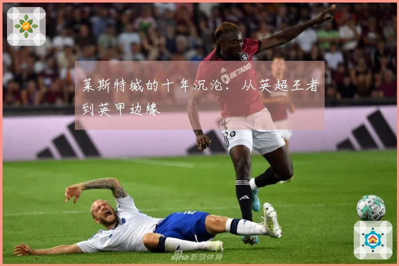 莱斯特城的十年沉沦：从英超王者到英甲边缘