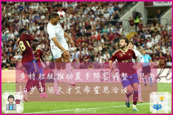 多特积极推动夏季阵容调整，已与16岁中场天才艾希霍恩洽谈