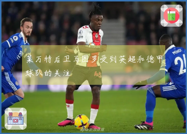 莱万特后卫马图罗受到英超和德甲球队的关注