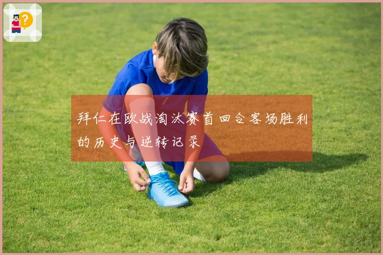 拜仁在欧战淘汰赛首回合客场胜利的历史与逆转记录