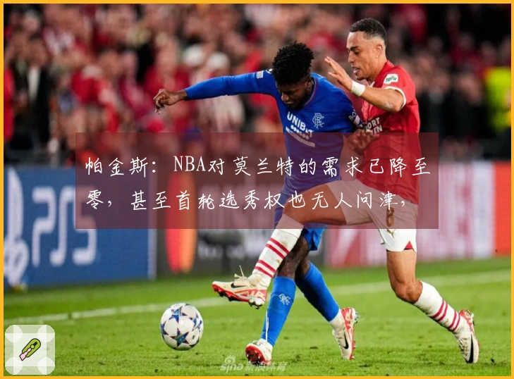 帕金斯：NBA对莫兰特的需求已降至零，甚至首轮选秀权也无人问津，恐难逃被淘汰的命运