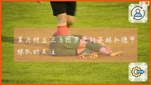 莱万特后卫马图罗受到英超和德甲球队的关注