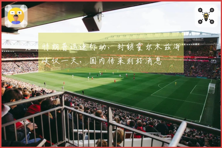 特朗普迅速行动，封锁霍尔木兹海峡仅一天，国内传来利好消息