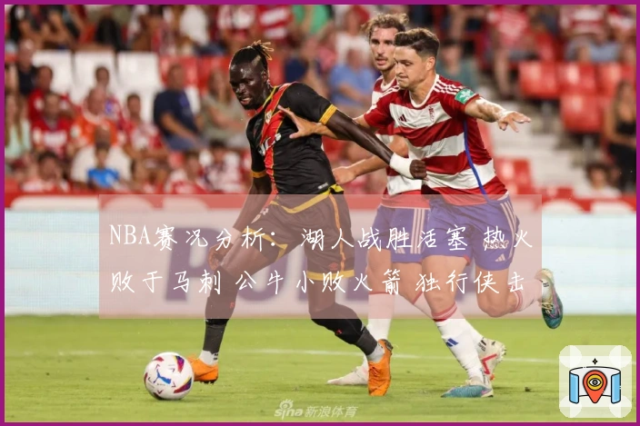 NBA赛况分析：湖人战胜活塞 热火败于马刺 公牛小败火箭 独行侠击败勇士