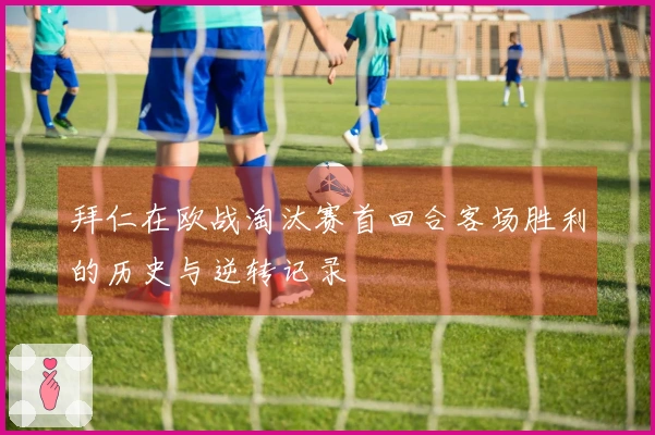 拜仁在欧战淘汰赛首回合客场胜利的历史与逆转记录