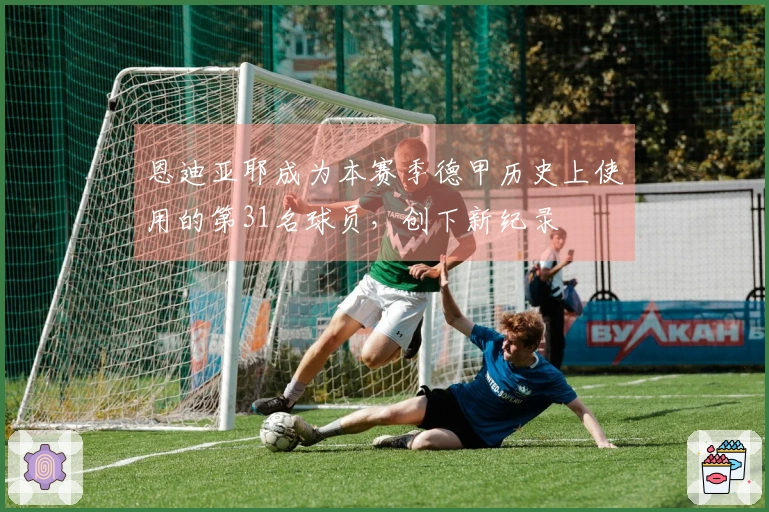恩迪亚耶成为本赛季德甲历史上使用的第31名球员，创下新纪录