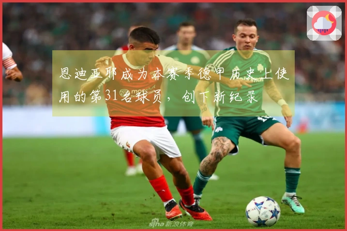 恩迪亚耶成为本赛季德甲历史上使用的第31名球员，创下新纪录
